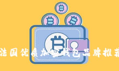 2023必看：法国优质加密钱包品牌推荐，立即了解！