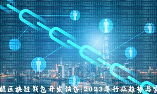 
立即掌握区块链钱包开发销售：2023年行业趋势与实用指南