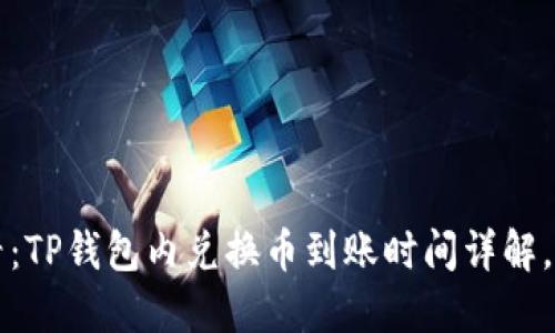 2025必看：TP钱包内兑换币到账时间详解，立即了解！