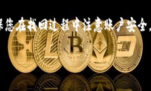 如果您忘记了TP钱包的账号，以下是一些步骤和建议，可以帮助您找回账号并登录：

步骤一：检查您的电子邮件和手机
首先，检查您是否有用来注册TP钱包的电子邮件地址或手机号码。通常情况下，注册时会发送确认邮件或短信通知，您可以从中找到相关信息。如果您已经在某个设备上登录了TP钱包，您还可以尝试查看应用内的设置或个人信息页面，可能会显示您的账号信息。

步骤二：尝试找回账户
如果您确认上述信息仍无法找回账号，您可以尝试使用TP钱包的找回功能。许多钱包应用都提供找回账号的选项，您可以在登录页面找到“忘记账号”或“找回账号”的链接。按照提示输入您的电子邮件、手机号码或其他信息，以便接收重置或找回账号的指引。

步骤三：联系客服
如果以上步骤仍然未能帮助您找回账号，建议您直接联系客服。大多数应用程序都有专门的客服团队来处理用户问题。您可以通过TP钱包官方网站找到客服联系方式，通常包括电子邮件、电话或在线聊天支持。准备好您的信息，如注册时使用的电子邮件地址、手机号码等，这将有助于客服更快地帮您找回账号。

步骤四：安全提示
在找回或重设密码的过程中，请务必选择强密码，并开启双重验证（如果TP钱包支持）。这可以大大提高您账户的安全性，防止未来的潜在安全威胁。

总结
总之，如果您忘记了TP钱包的账号，首先可以检查您可能使用的电子邮件和手机号码，尝试利用找回功能，或者通过联系客服获取帮助。确保您在找回过程中注意账户安全，避免未来再次发生类似问题。

希望这些步骤能够帮助您成功找回TP钱包的账号并顺利登录！