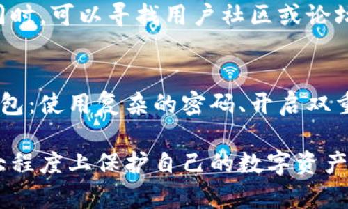 如果你的TP钱包被盗，首先要冷静处理，采取以下步骤来投诉和寻求解决方案：

第一步：确认被盗情况
在采取任何行动之前，首先要确认你的TP钱包是否确实被盗。检查你的账户交易记录，确保没有你未授权的交易。如果发现可疑交易，及时做好记录，包括交易时间、金额和对方地址等信息。

第二步：及时冻结账户
如果确认钱包被盗，第一时间应该尝试冻结账户或更改你的安全设置，以防止进一步的损失。大多数钱包应用都有这样的安全功能，可以在设置中找到相关选项。

第三步：收集所有证据
在投诉之前，确保你收集了所有相关证据，包括泄露的个人信息、盗用时间、交易记录和任何与盗窃相关的屏幕截图。这些证据将对你的投诉过程至关重要。

第四步：联系客服
访问TP钱包的官方网站或应用程序，寻找客服的联系方式。通常，他们会提供多种方式来联系支持团队，包括电子邮件、在线聊天或电话支持。详细说明你的情况，并提供之前收集的所有证据。

第五步：向相关平台举报
如果在使用TP钱包的过程中涉及到第三方交易平台，也可以向那个平台举报盗窃事件。相关平台通常会有自己的风险控制机制，可能会对盗用账户进行锁定和调查。

第六步：警察报案
在一些情况下，尤其是涉及大额资金时，建议你向当地警方报案。向警方提供所有证据，并及时更新案件的进展。这不仅可以帮助你追讨损失，也可能对其他用户起到警示作用。

第七步：关注进展与后续步骤
在投诉后，要定期关注TP钱包客服的回复。如果长时间没有得到反馈，可以主动再次联系并询问进展。同时，可以寻找用户社区或论坛，了解其他用户的经历和建议。

第八步：增强安全意识
不论投诉结果如何，都应该增强个人的安全意识。在未来的使用中，可以采取以下措施保护自己的TP钱包：使用复杂的密码、开启双重认证、定期检查账户活动等。此外，确保你的电子设备是安全的，避免在不安全的网络环境下进行交易。

通过上述步骤，你可以有效地处理TP钱包被盗的投诉问题。在未来的使用中，保持警惕和谨慎，能够最大程度上保护自己的数字资产。