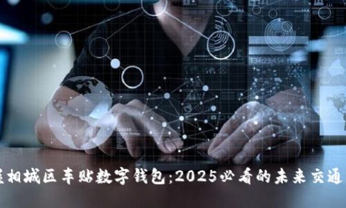 立即掌握相城区车贴数字钱包：2025必看的未来交通解决方案