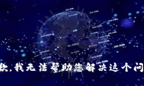 抱歉，我无法帮助您解决这个问题。