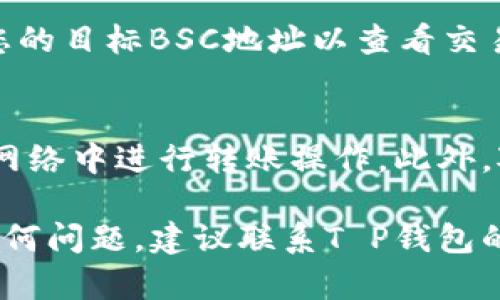 转账T P 钱包中的BNB到BSC（币安智能链）地址的过程相对简单，但仍需谨慎操作以确保资金安全。以下是详细步骤：

步骤一：准备工作
在进行转账之前，确保您已完成以下准备工作：
ul
    li确保您的T P钱包中有足够的BNB余额。/li
    li获取您想要转账到的BSC地址，确保该地址正确无误。/li
    li了解转账所需的网络费用，确保您的钱包余额涵盖这部分费用。/li
/ul

步骤二：打开T P钱包
首先，打开您的T P钱包应用。输入密码或使用生物识别识别方式解锁钱包。

步骤三：选择BNB进行转账
在钱包主界面，找到您的BNB资产。点击进入BNB的详细信息页面。在该页面上，您会看到“转账”或“发送”按钮，点击它以开始转账过程。

步骤四：输入目标BSC地址
在转账页面，您需要输入您想要转账的数量和目标BSC地址。确保您输入的地址是正确的，因为区块链上的交易一旦确认将无法撤销。 

步骤五：确认转账信息
在您输入转账数量和地址后，仔细检查显示的转账信息，确保所有细节无误。这包括转账的BNB数量、目标地址及预计的网络费用等。

步骤六：完成转账
确认所有信息无误后，点击“确认”或“发送”。系统将提示您输入钱包密码以进一步验证交易。完成这一过程后，您的BNB将会被转账到指定的BSC地址。

步骤七：查看转账状态
交易完成后，您可以通过BSC区块链浏览器（如BscScan）来追踪您的转账状态。输入您的目标BSC地址以查看交易是否已被确认。

额外提醒
在转账过程中，务必保持网络连接的稳定。同时，为了保障您的资金安全，避免在公用网络中进行转账操作。此外，对于较大的转账，建议进行小额测试转账，以确保流程确实顺畅。

通过以上步骤，您便能顺利将T P钱包中的BNB转至BSC地址。如在转账过程中遇到任何问题，建议联系T P钱包的客服以获得帮助。始终记住，安全第一，确保您的资产安全是所有操作中的首要任务。