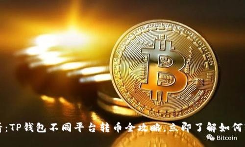 2025必看：TP钱包不同平台转币全攻略，立即了解如何轻松转账！