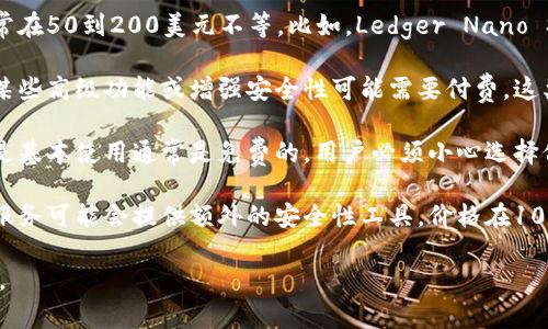 区块链钱包的价格因多种因素而异，包括钱包的类型（硬件钱包或软件钱包）、品牌、功能和市场需求。以下是一些常见类型钱包的价格范围：

1. **硬件钱包**：硬件钱包通常被认为是最安全的选择，价格通常在50到200美元不等。比如，Ledger Nano S的价格约为59美元，而Ledger Nano X的价格在149美元左右。

2. **软件钱包**：软件钱包（如手机应用程序）通常是免费的，但某些高级功能或增强安全性可能需要付费。这类钱包的成本主要取决于你是否愿意为特定功能支付。

3. **在线钱包**：一些在线钱包可能会对特定服务收取费用，但是基本使用通常是免费的。用户必须小心选择信誉良好的服务提供商，以避免安全风险。

4. **助记词和密钥管理工具**：虽然这些通常是免费的，但一些服务可能会提供额外的安全性工具，价格在10到50美元之间。

如果你想了解更多关于区块链钱包的价格或选择，请随时告知我。