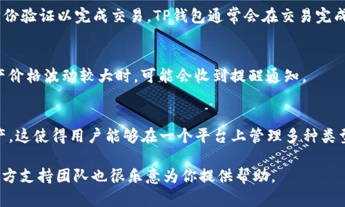 在使用TP钱包（TokenPocket）时，查看已购买的资产是一个相对简单的过程。TP钱包作为一款多链数字钱包，它支持多种加密货币的存储、转账和管理功能。那么，具体如何查看已购买的资产呢？下面我将详细介绍这个过程。

一、打开TP钱包应用
首先，确保你已经在你的手机上下载并安装了TP钱包应用。如果你还没有安装，可以前往App Store或Google Play进行下载。完成安装后，打开TP钱包应用并输入你的密码或进行生物识别验证，以登录你的账户。

二、访问资产管理界面
登录TP钱包后，你将进入钱包的主界面。在这里，你可以看到各种功能选项。找到“资产”或“钱包”选项，点击进入。这一界面是你查看和管理所有已购买资产的地方。

三、查看已有资产列表
在资产管理界面的顶部，你会看到一个资产总览，其中列出了你当前所持有的各种加密资产。每个资产后面会显示该资产的当前余额和市场价值。此外，你还可以查看这些资产的历史交易记录，通过点击相应的资产获取更多详细信息。

四、添加或删除资产
如果你购买了新资产，但在资产列表中没有显示，你可以手动添加该资产。在资产管理界面，通常会有一个“添加资产”的选项。点击后，你可以通过输入合约地址或选择相应的区块链来添加新资产。而如果你想删除某个资产，只需要在资产列表中找到该资产，通常会有删除或隐藏的选项。

五、查看资产详细信息
点击你所持有的任何资产，可以查看该资产的详细信息。这些信息通常包括资产的当前价格、市场趋势、交易记录、以及最近的交易活动等。通过这些信息，你可以更好地了解你的投资状况和市场动态。

六、确认交易和转账
如果你想进行交易或转账，选择你想要操作的资产后，点击转账按钮。输入接收地址和转账金额，确认无误后，输入密码或进行身份验证以完成交易。TP钱包通常会在交易完成后立即更新资产余额。

七、定期检查资产状态
建议你定期检查你的资产状态，以便及时了解市场变化和管理你的投资。TP钱包为用户提供了方便的通知功能，当你的某些资产价格波动较大时，可能会收到提醒通知。

八、总结
通过以上步骤，你可以轻松查看和管理在TP钱包中已购买的加密资产。TP钱包不仅提供了便捷的资产管理功能，还支持多链资产，这使得用户能够在一个平台上管理多种类型的加密货币。此外，了解如何查看和操作你的资产，对投资者来说是非常重要的，可以有效降低投资风险，提高资产管理的效率。

希望这篇指南能帮助你更好地使用TP钱包查看和管理你的已购买资产。如果你还有其他问题或需要进一步的帮助，TP钱包的官方支持团队也很乐意为你提供帮助。