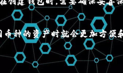 在讨论TP钱包（TokenPocket Wallet）创建多个币种的可能性前，首先了解一下TP钱包的基本功能与特点是非常重要的。TP钱包是一款多币种支持的钱包应用，用户可以在同一个钱包内管理多种加密货币。接下来，我将详细解答关于TP钱包创建和管理币种的问题。

TP钱包的多币种支持
TP钱包本质上是一个支持多种区块链资产的多钱包应用。在这个钱包中，用户不仅可以创建只持有一种币种的钱包，还可以创建同一时间内支持多种币种的钱包，方便用户进行资产管理。因此，用户创建TP钱包时，可以选择存入多种加密货币，而不必局限于单一币种。

如何创建一个多币种钱包
创建多币种钱包的方法相对简单，首先下载并安装TP钱包应用，注册一个新账户后，用户会被引导到创建钱包的界面。用户可以选择支持的币种，例如BTC、ETH、USDT等。在创建钱包时，用户可以选择添加多个币种，这对于需要多种资产管理的用户来说十分方便。
总的来说，用户在创建钱包时，TP钱包并不限制只能放一种币，您可以根据自己的需求选择适合的币种。

币种管理的灵活性
TP钱包提供了灵活的币种管理选项。用户可以随时在钱包中添加或移除所需的币种。例如，用户在完成BTC的交易后，如果想添加更多的币种，只需在设置中进行相关操作，便可以轻松管理所持资产。因此，这种灵活性大大便利了用户的操作。

安全性与备份
在使用TP钱包创建和管理多币种时，安全性是用户最关心的问题之一。TP钱包提供多种安全措施，包括私钥管理、助记词备份等。用户在创建钱包时，需要确保妥善保存助记词，以免丢失资产。此外，及时更新钱包的版本，避免安全漏洞，也是确保资产安全的一种方法。

总结
综上所述，TP钱包不仅允许用户一次创建一个仅持有单一币种的钱包，还支持创建包含多种币种的多钱包。这样一来，用户在管理不同币种的资产时就会更加方便和高效。重要的是，保持钱包的安全性也是每个用户都需要重视的地方。通过合理配置和管理，TP钱包能够为用户提供良好的使用体验。

希望以上内容能够帮助您更好地了解TP钱包的创建与管理方式！如果您还有其他问题，欢迎随时询问。