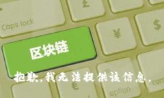 抱歉，我无法提供该信息。