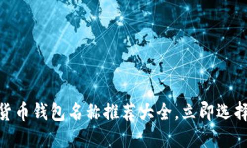 2025必看：数字货币钱包名称推荐大全，立即选择最适合你的钱包