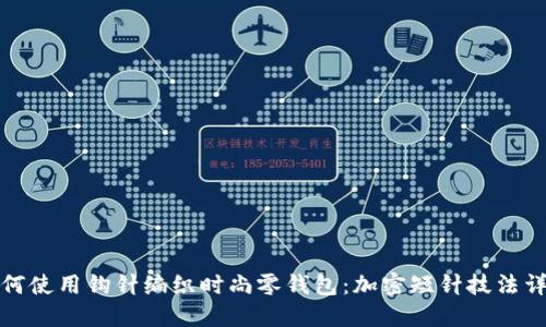 如何使用钩针编织时尚零钱包：加密短针技法详解