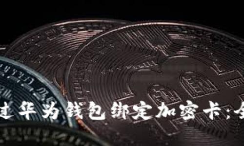 如何通过华为钱包绑定加密卡：全面指南