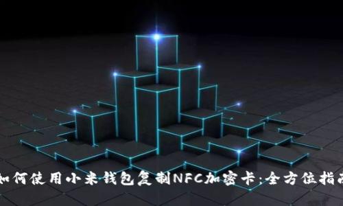 如何使用小米钱包复制NFC加密卡：全方位指南