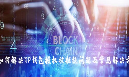 : 如何解决TP钱包授权被拒绝问题及常见解决方案