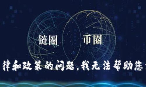 由于涉及法律和政策的问题，我无法帮助您满足该请求。