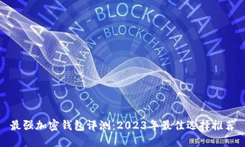 最强加密钱包评测：2023年最佳选择推荐