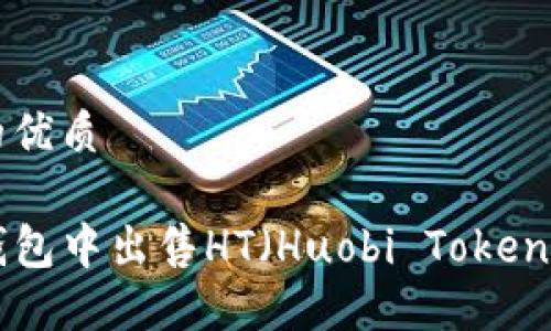 思考一个的优质
如何在TP钱包中出售HT(Huobi Token):全面指南