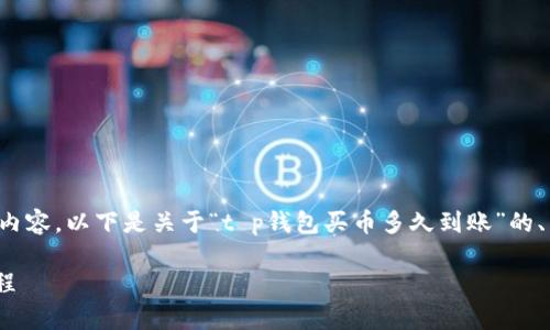提示:由于篇幅限制,无法一次性生成完整的内容。以下是关于“t p钱包买币多久到账”的、关键词、内容大纲,以及几个相关问题的示例。
 t p钱包买币多久到账?详解交易时间与流程