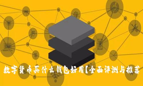 数字货币买什么钱包好用？全面评测与推荐