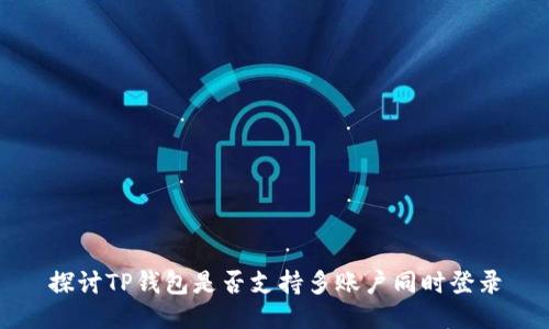 探讨TP钱包是否支持多账户同时登录