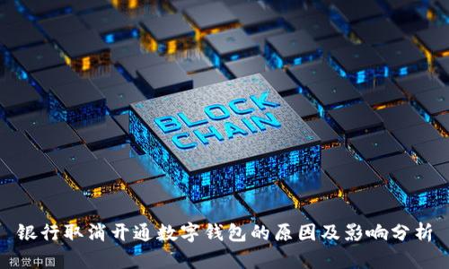 银行取消开通数字钱包的原因及影响分析