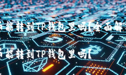 鲸交易所的币能转到TP钱包里吗？全面解答与使用指南

鲸交易所的币能转到TP钱包里吗？