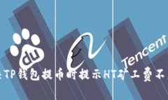 如何解决TP钱包提币时提示HT矿工费不足的问题