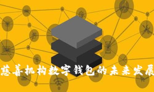 : 探讨慈善机构数字钱包的未来发展与应用