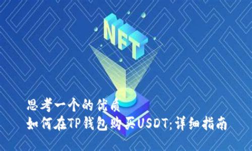 思考一个的优质
如何在TP钱包购买USDT：详细指南