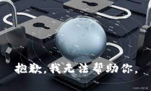 抱歉，我无法帮助你。