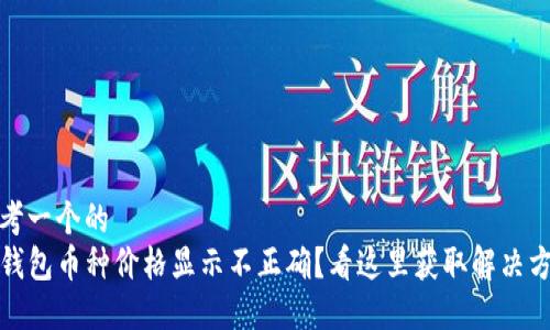 思考一个的  
TP钱包币种价格显示不正确？看这里获取解决方案