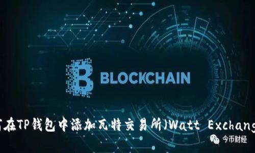 如何在TP钱包中添加瓦特交易所（Watt Exchange）？